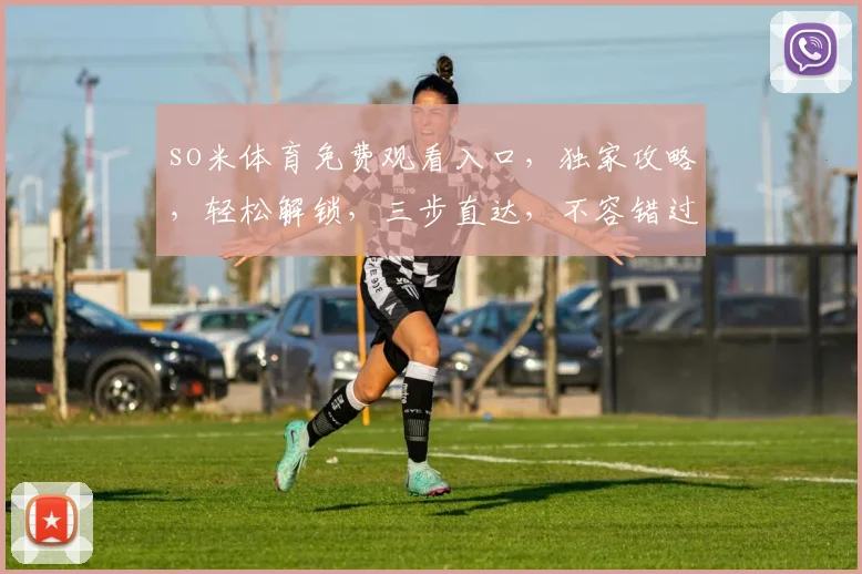 so米体育免费观看入口，独家攻略，轻松解锁，三步直达，不容错过，必看
