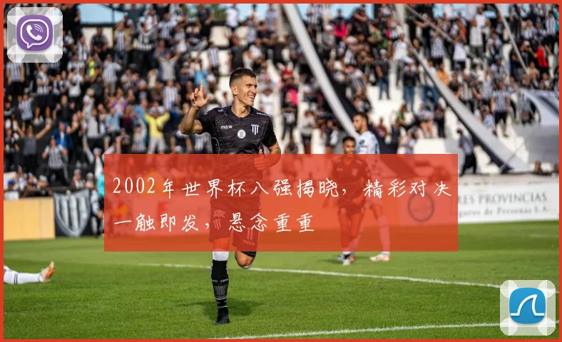 2002年世界杯八强揭晓，精彩对决一触即发，悬念重重