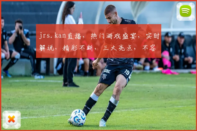 jrs.kan直播，热门游戏盛宴，实时解说，精彩不断，三大亮点，不容错过