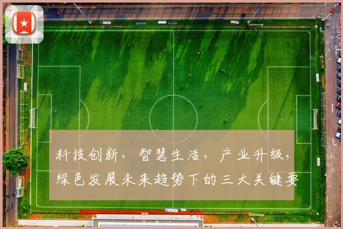 科技创新，智慧生活，产业升级，绿色发展未来趋势下的三大关键要素