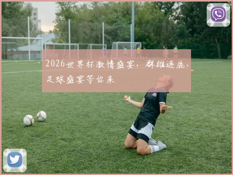 2026世界杯激情盛宴，群雄逐鹿，足球盛宴等你来