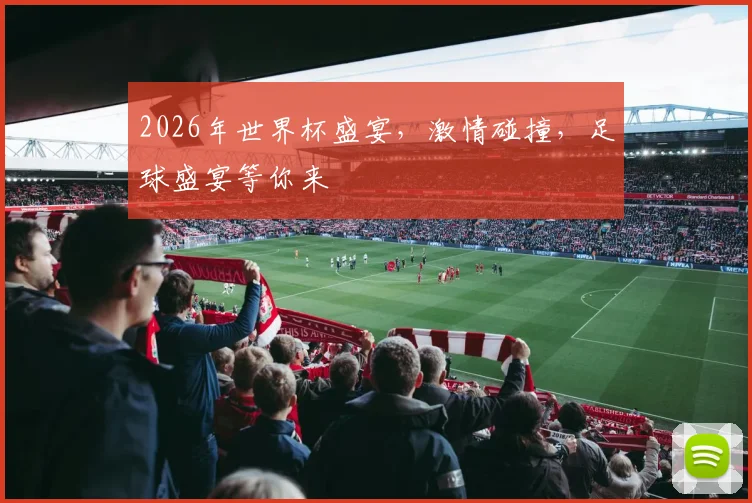 2026年世界杯盛宴，激情碰撞，足球盛宴等你来