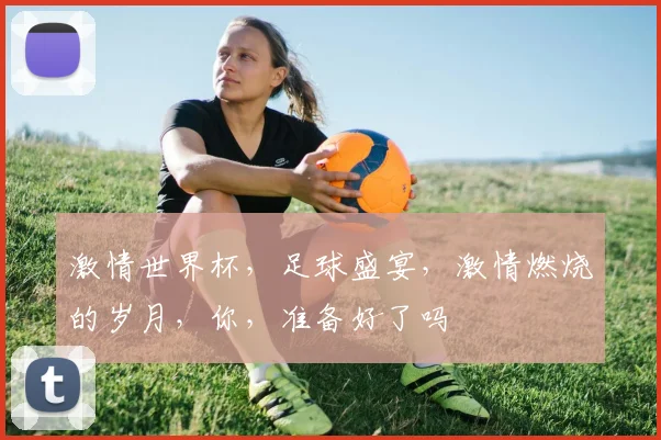 激情世界杯，足球盛宴，激情燃烧的岁月，你，准备好了吗
