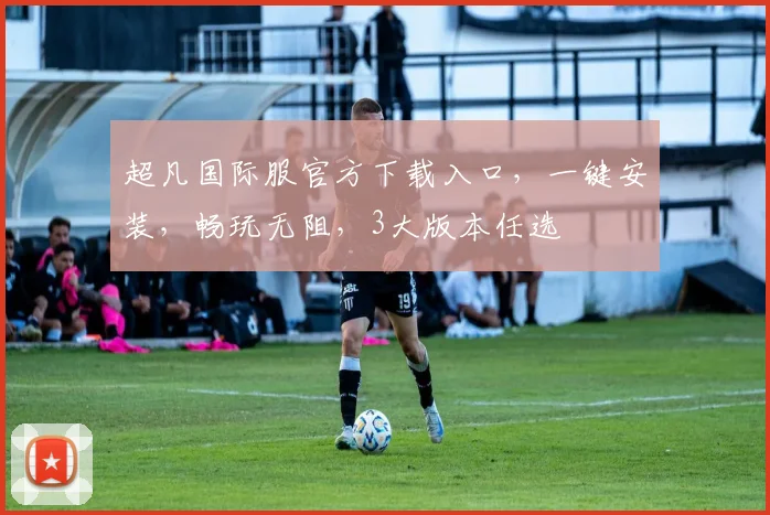 超凡国际服官方下载入口，一键安装，畅玩无阻，3大版本任选