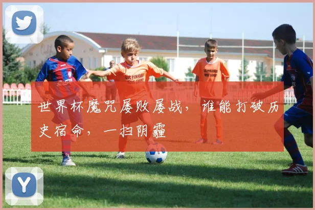 世界杯魔咒屡败屡战，谁能打破历史宿命，一扫阴霾