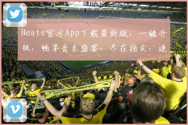 Beats官方App下载最新版，一键升级，畅享音乐盛宴，尽在指尖，速来体验